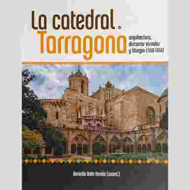 La catedral de Tarragona. Arquitectura, discursos visuales y liturgia (1150-1350)